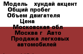  › Модель ­ хундай акцент › Общий пробег ­ 200 000 › Объем двигателя ­ 1 › Цена ­ 133 000 - Московская обл., Москва г. Авто » Продажа легковых автомобилей   